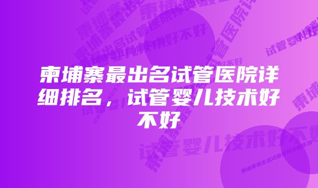 柬埔寨最出名试管医院详细排名，试管婴儿技术好不好