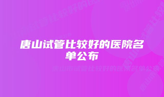 唐山试管比较好的医院名单公布