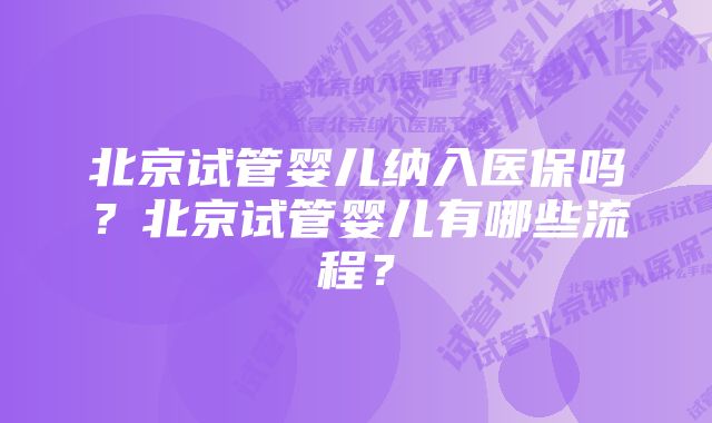 北京试管婴儿纳入医保吗？北京试管婴儿有哪些流程？