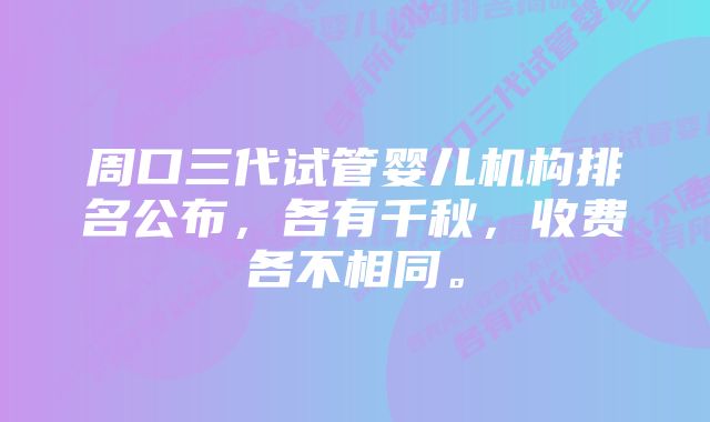 周口三代试管婴儿机构排名公布，各有千秋，收费各不相同。