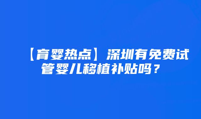 【育婴热点】深圳有免费试管婴儿移植补贴吗？