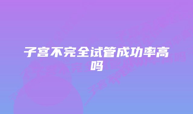 子宫不完全试管成功率高吗