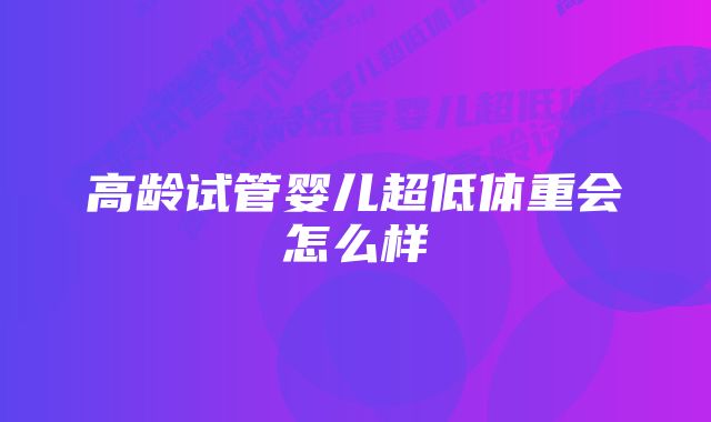 高龄试管婴儿超低体重会怎么样