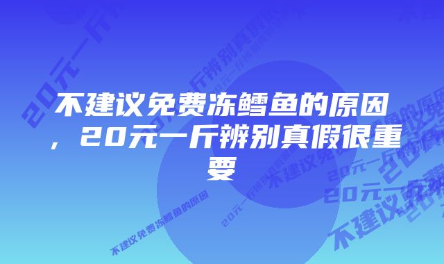 不建议免费冻鳕鱼的原因，20元一斤辨别真假很重要