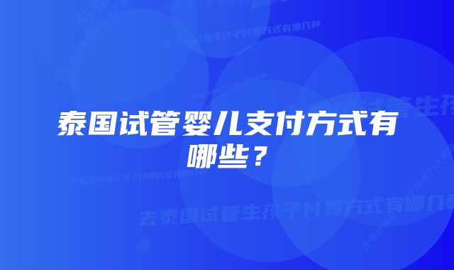 泰国试管婴儿支付方式有哪些？