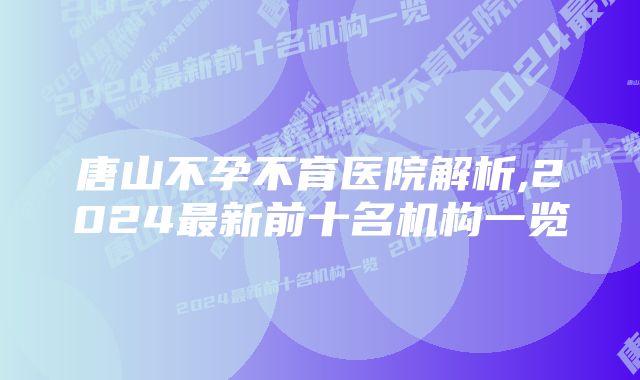 唐山不孕不育医院解析,2024最新前十名机构一览