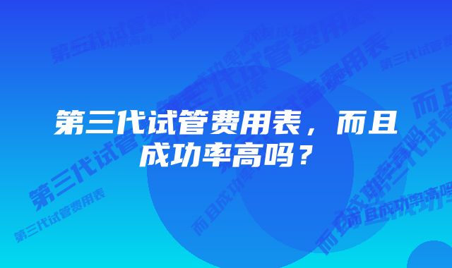 第三代试管费用表，而且成功率高吗？