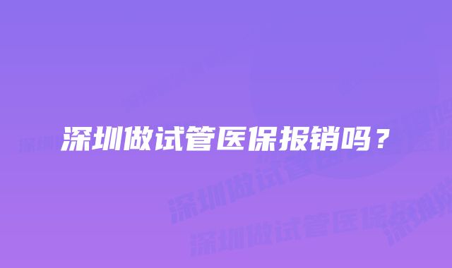 深圳做试管医保报销吗？