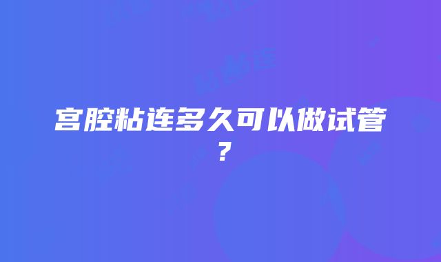 宫腔粘连多久可以做试管？