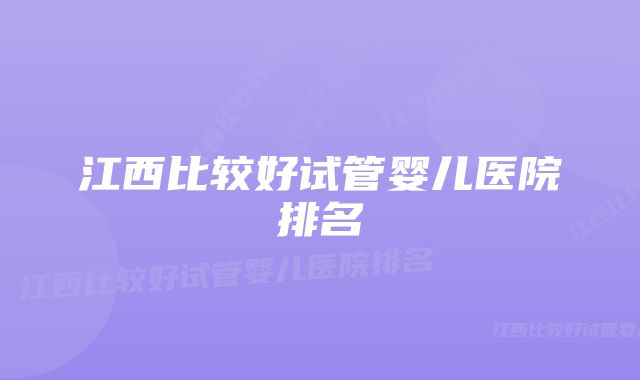 江西比较好试管婴儿医院排名