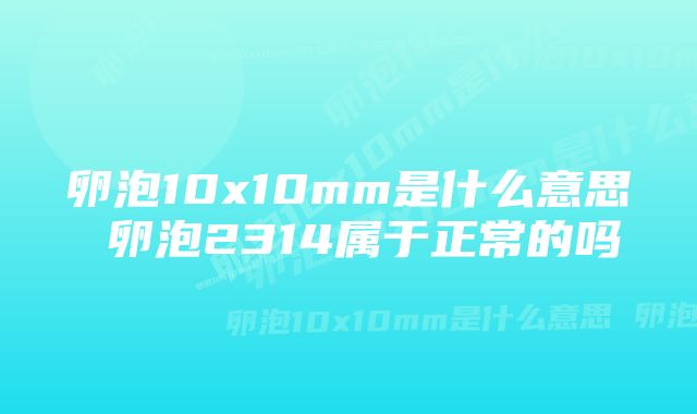 卵泡10x10mm是什么意思 卵泡2314属于正常的吗