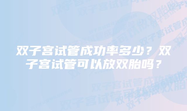 双子宫试管成功率多少？双子宫试管可以放双胎吗？