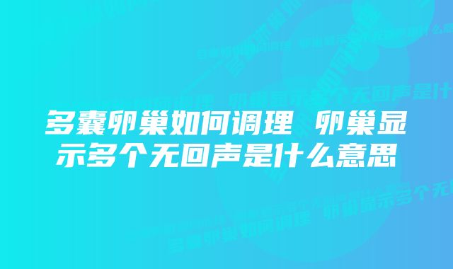 多囊卵巢如何调理 卵巢显示多个无回声是什么意思