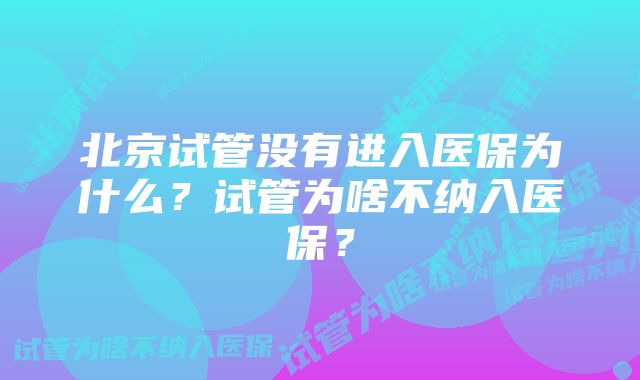 北京试管没有进入医保为什么？试管为啥不纳入医保？