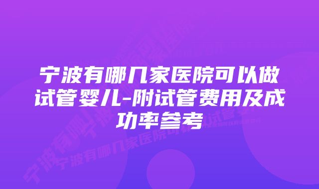 宁波有哪几家医院可以做试管婴儿-附试管费用及成功率参考