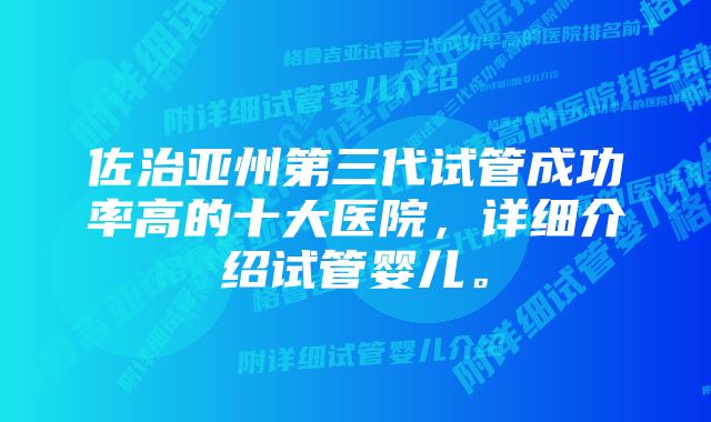 佐治亚州第三代试管成功率高的十大医院，详细介绍试管婴儿。