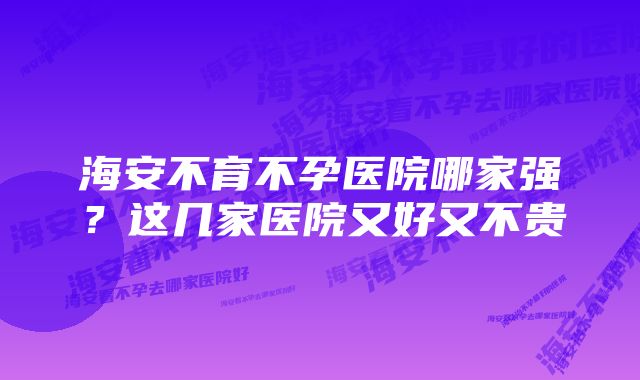 海安不育不孕医院哪家强？这几家医院又好又不贵