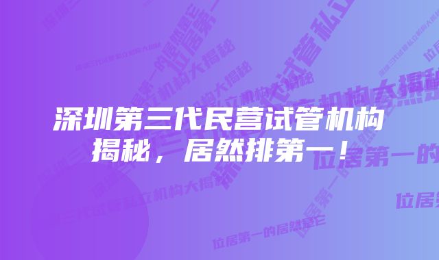 深圳第三代民营试管机构揭秘，居然排第一！