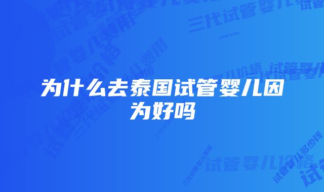 为什么去泰国试管婴儿因为好吗