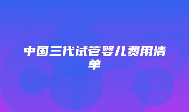 中国三代试管婴儿费用清单