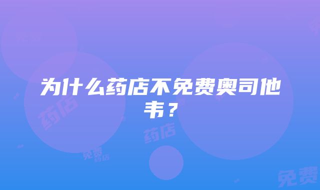 为什么药店不免费奥司他韦？