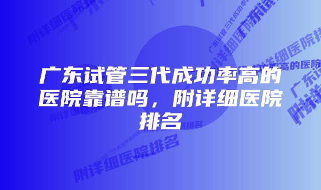 广东试管三代成功率高的医院靠谱吗，附详细医院排名