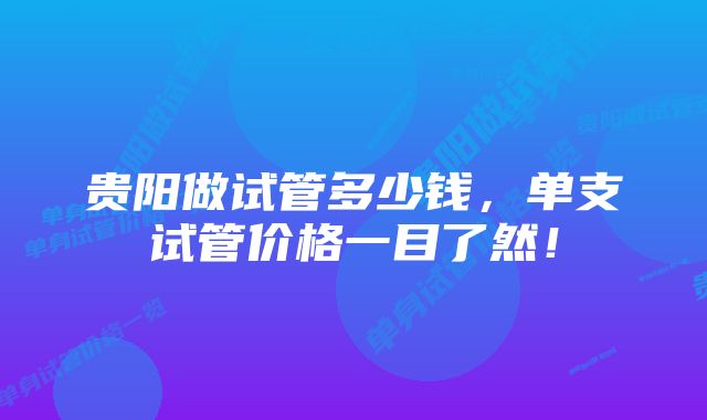 贵阳做试管多少钱，单支试管价格一目了然！