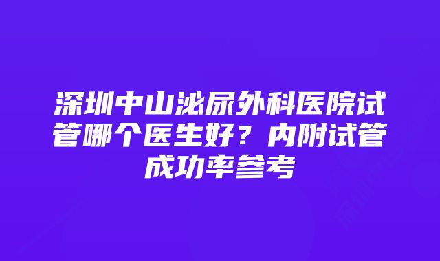 深圳中山泌尿外科医院试管哪个医生好？内附试管成功率参考