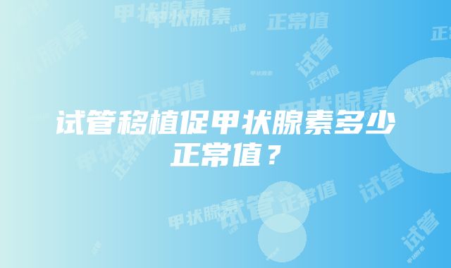 试管移植促甲状腺素多少正常值？