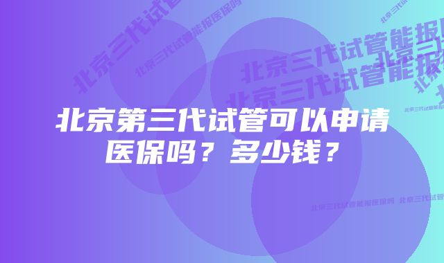 北京第三代试管可以申请医保吗？多少钱？