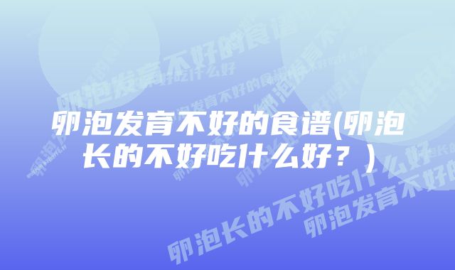 卵泡发育不好的食谱(卵泡长的不好吃什么好？)