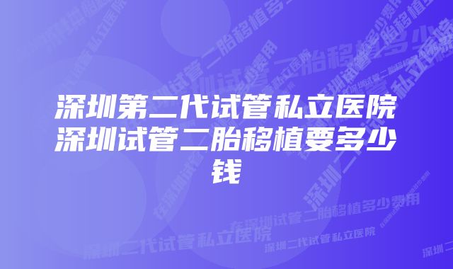 深圳第二代试管私立医院深圳试管二胎移植要多少钱