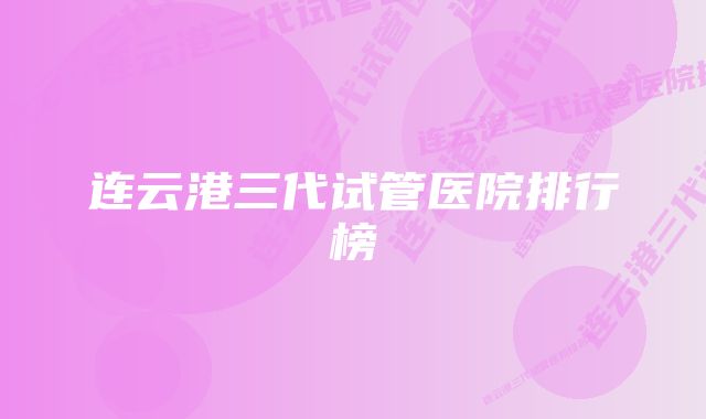 连云港三代试管医院排行榜