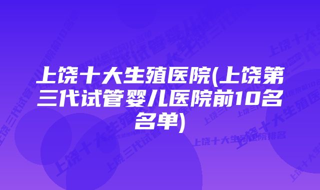 上饶十大生殖医院(上饶第三代试管婴儿医院前10名名单)