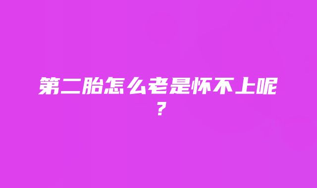 第二胎怎么老是怀不上呢？