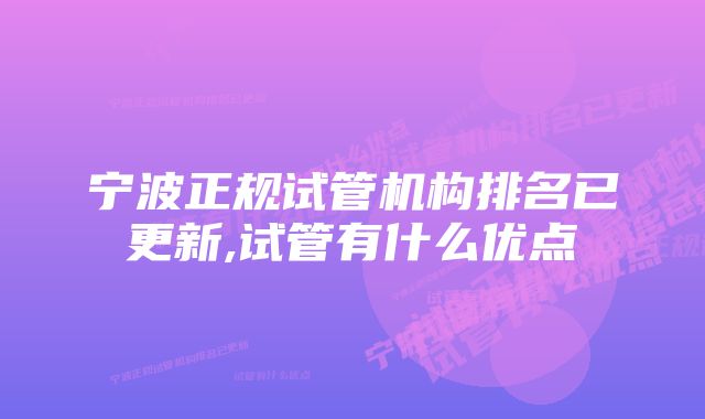 宁波正规试管机构排名已更新,试管有什么优点