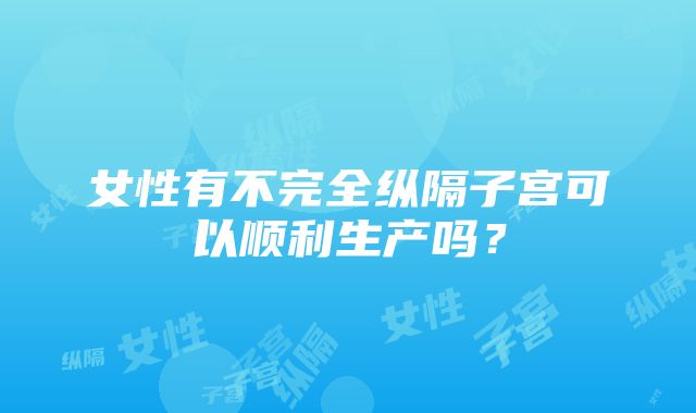 女性有不完全纵隔子宫可以顺利生产吗？