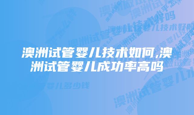 澳洲试管婴儿技术如何,澳洲试管婴儿成功率高吗