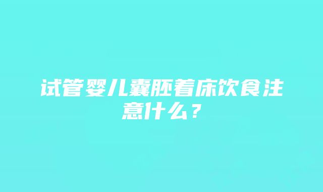 试管婴儿囊胚着床饮食注意什么？