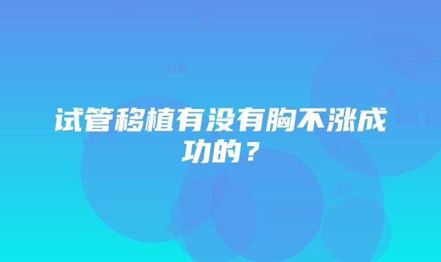 试管移植有没有胸不涨成功的？