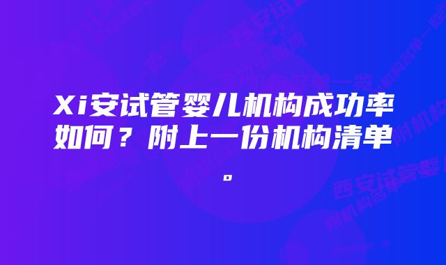 Xi安试管婴儿机构成功率如何？附上一份机构清单。