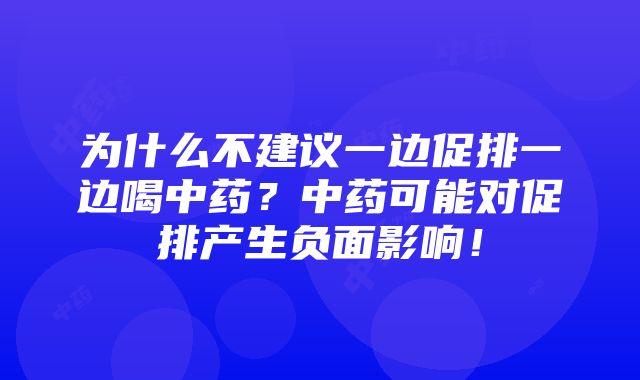 为什么不建议一边促排一边喝中药？中药可能对促排产生负面影响！