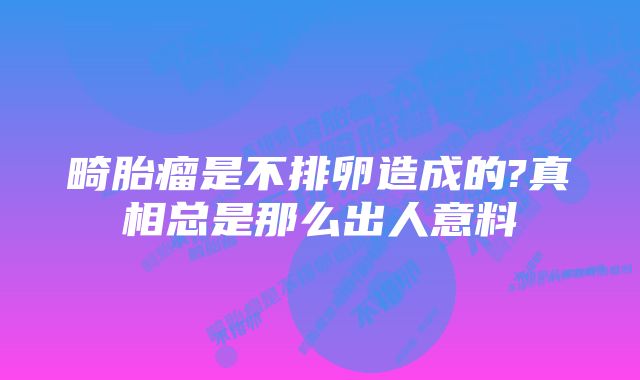 畸胎瘤是不排卵造成的?真相总是那么出人意料