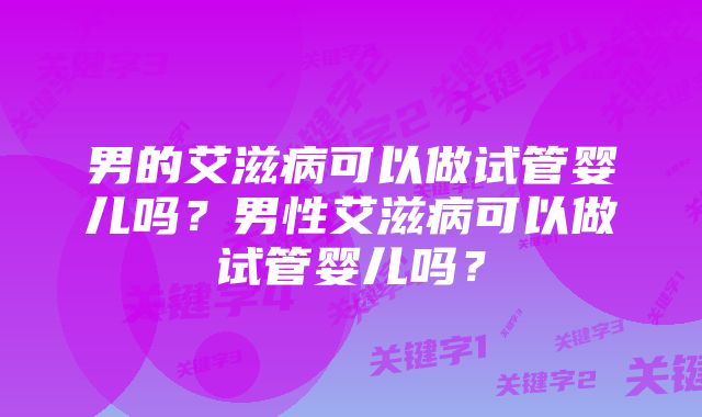 男的艾滋病可以做试管婴儿吗？男性艾滋病可以做试管婴儿吗？