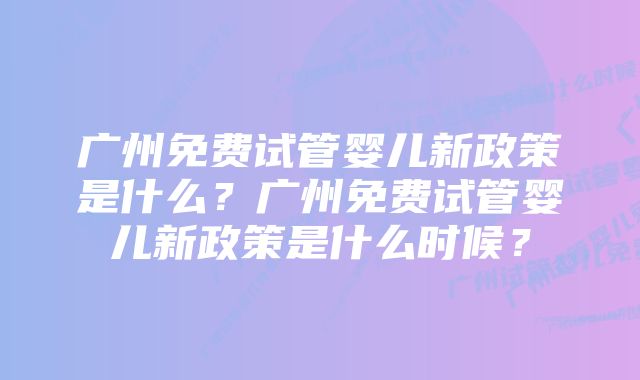 广州免费试管婴儿新政策是什么？广州免费试管婴儿新政策是什么时候？