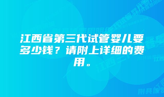 江西省第三代试管婴儿要多少钱？请附上详细的费用。