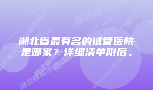 湖北省最有名的试管医院是哪家？详细清单附后。