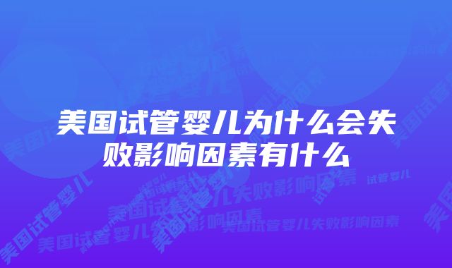 美国试管婴儿为什么会失败影响因素有什么