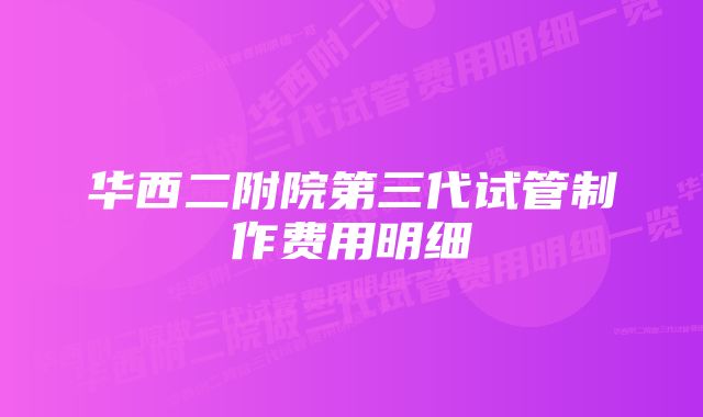 华西二附院第三代试管制作费用明细