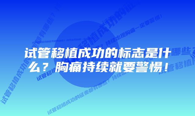 试管移植成功的标志是什么？胸痛持续就要警惕！